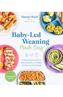 Baby-Led Weaning Made Easy: The Busy Parent's Guide to Feeding Babies and Toddlers with Delicious Family Meals - Simone Ward