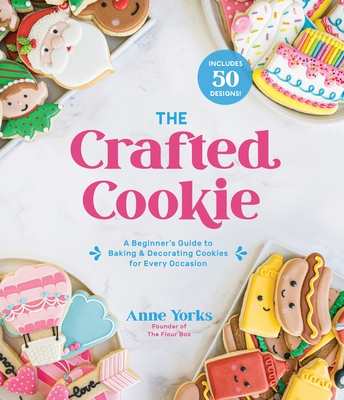 The Crafted Cookie: A Beginner's Guide to Baking & Decorating Cookies for Every Occasion - Anne Yorks