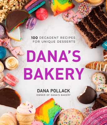 Dana's Bakery: 100 Decadent Recipes for Unique Desserts - Dana Pollack