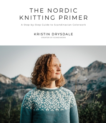 The Nordic Knitting Primer: A Step-By-Step Guide to Scandinavian Colorwork - Kristin Drysdale