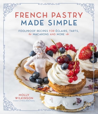 French Pastry Made Simple: Foolproof Recipes for �clairs, Tarts, Macarons and More - Molly Wilkinson