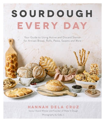 Sourdough Every Day: Your Guide to Using Active and Discard Starter for Artisan Bread, Rolls, Pasta, Sweets and More - Hannah Dela Cruz