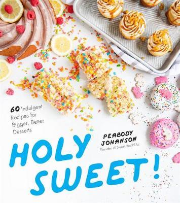 Holy Sweet!: 60 Indulgent Recipes for Bigger, Better Desserts - Peabody Johanson