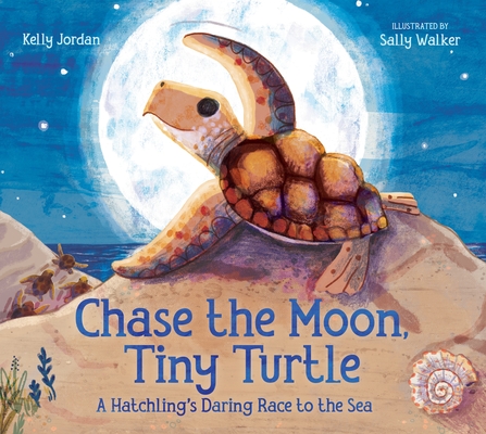 Chase the Moon, Tiny Turtle: A Hatchling's Daring Race to the Sea - Kelly Jordan