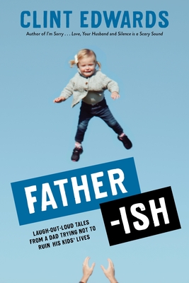 Father-Ish: Laugh-Out-Loud Tales from a Dad Trying Not to Ruin His Kids' Lives - Clint Edwards