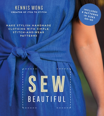 Sew Beautiful: Make Stylish Handmade Clothing with Simple Stitch-And-Wear Patterns - Kennis Wong