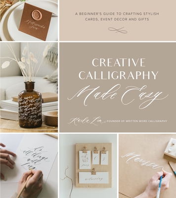 Creative Calligraphy Made Easy: A Beginner's Guide to Crafting Stylish Cards, Event Decor and Gifts - Karla Lim