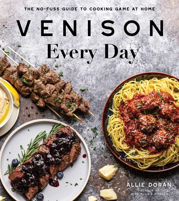Venison Every Day: The No-Fuss Guide to Cooking Game at Home - Allie Doran