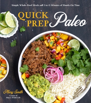 Quick Prep Paleo: Simple Whole-Food Meals with 5 to 15 Minutes of Hands-On Time - Mary Smith