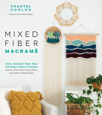 Mixed Fiber Macram�: Create Handmade Home D�cor with Unique, Modern Techniques Featuring Colorful Wool Roving, Ribbons, Cords, Raffia and R - Chantel Conlon