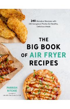 The Big Book of Air Fryer Recipes: 240 Standout Recipes with 240 Gorgeous Photos for Healthy, Delicious Meals - Parrish Ritchie