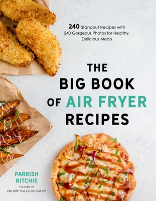 The Big Book of Air Fryer Recipes: 240 Standout Recipes with 240 Gorgeous Photos for Healthy, Delicious Meals - Parrish Ritchie