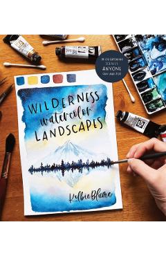 Wilderness Watercolor Landscapes: 30 Eye-Catching Scenes Anyone Can Master - Kolbie Blume