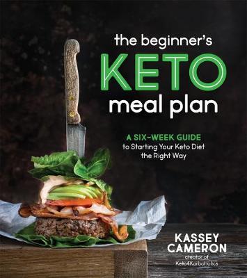 The Beginner's Keto Meal Plan: A Six-Week Guide to Starting Your Keto Diet the Right Way - Kassey Cameron