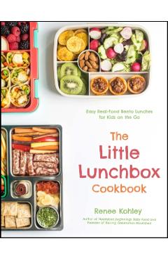 The Little Lunchbox Cookbook: Easy Real-Food Bento Lunches for Kids on the Go - Renee Kohley