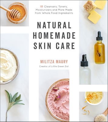 Natural Homemade Skin Care: 60 Cleansers, Toners, Moisturizers and More Made from Whole Food Ingredients - Militza Maury