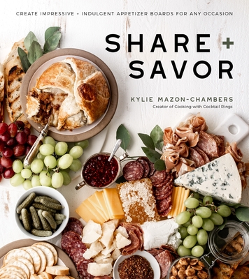 Share + Savor: Create Impressive + Indulgent Appetizer Boards for Any Occasion - Kylie Mazon-chambers