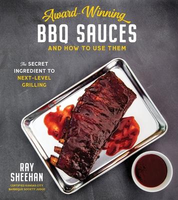 Award-Winning BBQ Sauces and How to Use Them: The Secret Ingredient to Next-Level Smoking - Ray Sheehan