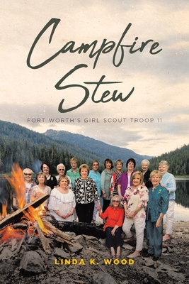 Campfire Stew: Fort Worth's Girl Scout Troop 11 - Linda K. Wood