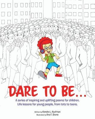 Dare to Be...: A series of inspiring and uplifting poems for children. Life lessons for young people, from tots to teens. - Kendra L. Kaufman