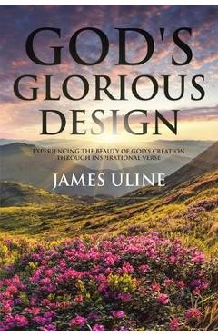 Coperta cărții 'God's Glorious Design: Experiencing the Beauty of God's Creation through Inspirational Verse - James Uline'