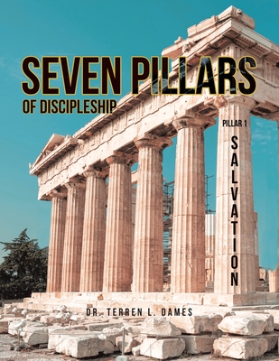 Seven Pillars of Discipleship: Pillar 1 Salvation - Terren L. Dames