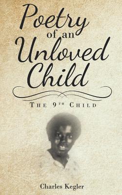 Poetry of an Unloved Child: The 9th Child - Charles Kegler
