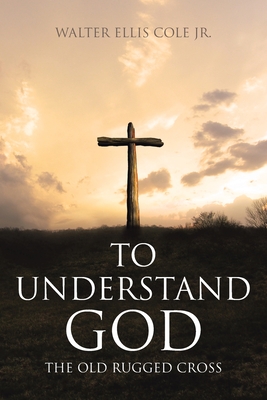 To Understand God: The Old Rugged Cross - Walter Ellis Cole