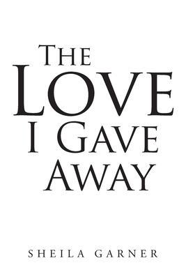 Coperta cărții 'The Love I Gave Away - S. H. E. I. L. A. G. A. R. N. E. R.'