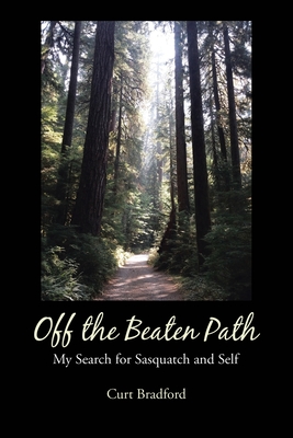 Off the Beaten Path: My Search for Sasquatch and Self - Curt Bradford