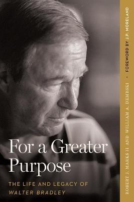 For a Greater Purpose: The Life and Legacy of Walter Bradley - Robert J. Marks