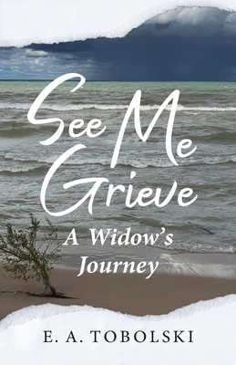 See Me Grieve: A Widow's Journey - E. A. Tobolski