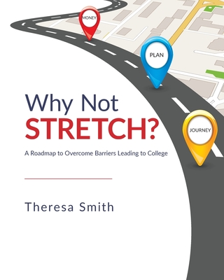 Why Not Stretch?: A Roadmap to Overcome Barriers Leading to College - Theresa Smith