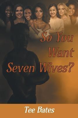 So You Want Seven Wives? - Tee Bates