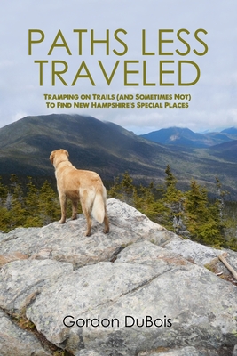 Paths Less Traveled: Tramping on Trails (And Sometimes Not) to Find New Hampshire's Special Places - Gordon Dubois