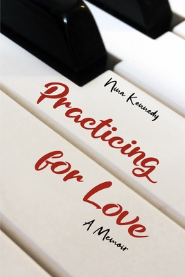 Practicing for Love: A Memoir - Nina Kennedy