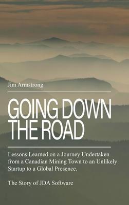 Going Down the Road: Lessons learned on a journey undertaken from a Canadian mining town to an unlikely startup to a global presence. The S - Jim Armstrong