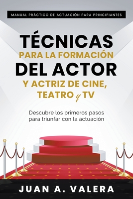 Manual Pr�ctico de Actuaci�n para Principiantes: T�cnicas para la formaci�n del actor y actriz de cine, teatro y TV - Juan Valera
