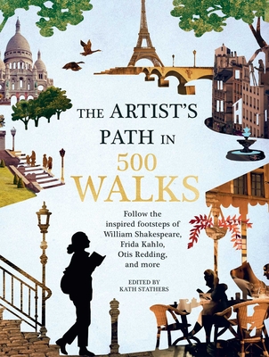 Artist's Path in 500 Walks: Follow the Inspired Footsteps of William Shakespeare, Frida Kahlo, Otis Redding, and More - Kath Stathers