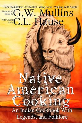 Native American Cooking An Indian Cookbook With Legends, And Folklore - G. W. Mullins