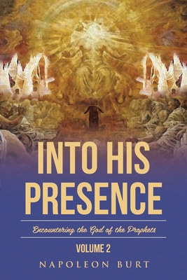 Into His Presence, Volume 2: Encountering the God of the Prophets - Napoleon Burt