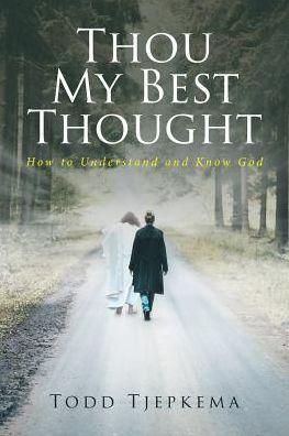 Thou My Best Thought: How to Understand and Know God - Todd Tjepkema