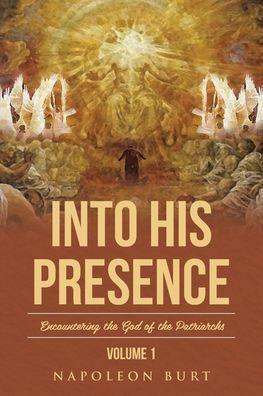Into His Presence, Volume 1: Encountering the God of the Patriarchs - Napoleon Burt