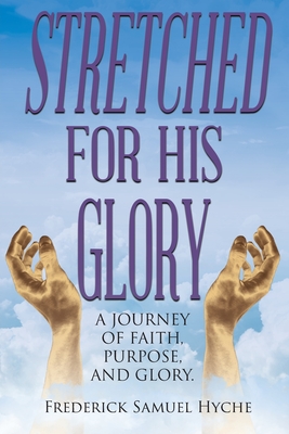 Stretched for His Glory: A Journey of Faith, Purpose, and Glory - Frederick Samuel Hyche