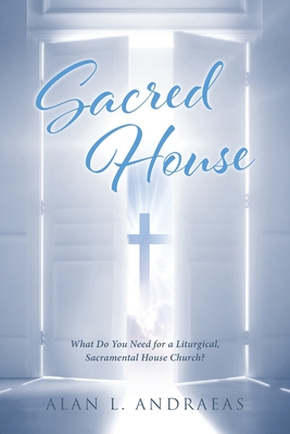 Sacred House: What Do You Need for a Liturgical, Sacramental House Church? - Alan L. Andraeas