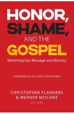 Honor, Shame, and the Gospel: Reframing Our Message and Ministry - Christopher Flanders