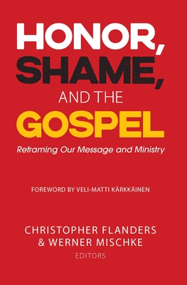 Honor, Shame, and the Gospel: Reframing Our Message and Ministry - Christopher Flanders