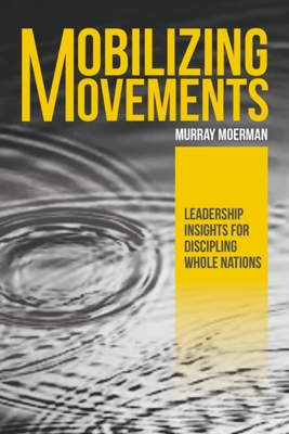 Mobilizing Movements: Leadership Insights for Discipling Whole Nations - Murray Moerman