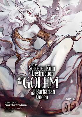 The Sorcerer King of Destruction and the Golem of the Barbarian Queen (Light Novel) Vol. 2 - Northcarolina