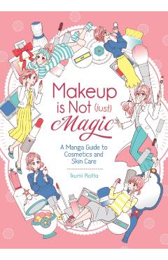 Makeup Is Not (Just) Magic: A Manga Guide to Cosmetics and Skin Care - Ikumi Rotta